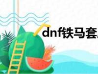 dnf铁马套属性（dnf铁马套）