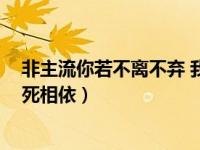 非主流你若不离不弃 我必生死相依（你若不离不弃 我必生死相依）