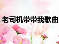 老司机带带我歌曲原唱（老司机带带我歌曲）