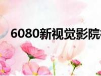 6080新视觉影院神马（6080新视电电影）