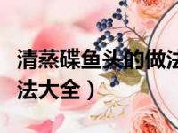 清蒸碟鱼头的做法大全图解（清蒸碟鱼头的做法大全）