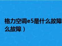 格力空调e5是什么故障怎么解决家电维修（格力空调e5是什么故障）