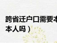 跨省迁户口需要本人吗现在（跨省迁户口需要本人吗）