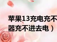 苹果13充电充不进去电怎么回事（苹果充电器充不进去电）