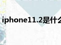 iphone11.2是什么手机（ios11 1 2好用吗）