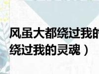 风虽大都绕过我的灵魂类似的诗句（风虽大都绕过我的灵魂）