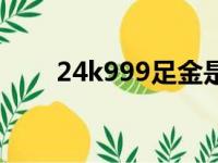 24k999足金是什么意思（24k999）