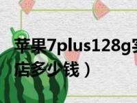 苹果7plus128g实体店价格（苹果7plus实体店多少钱）