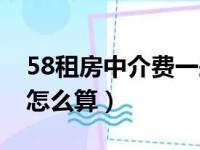 58租房中介费一般收多少（58租房子中介费怎么算）