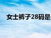 女士裤子28码是多大（裤子28码是多大）