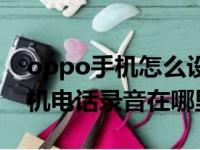 oppo手机怎么设置通话自动录音（oppo手机电话录音在哪里找）