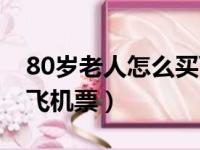 80岁老人怎么买飞机票的（80岁老人怎么买飞机票）