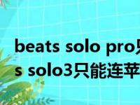 beats solo pro只能连接苹果手机吗?（beats solo3只能连苹果吗）