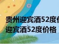 贵州迎宾酒52度价格酱香型多少钱T30（贵州迎宾酒52度价格）