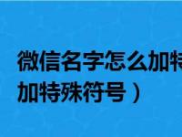 微信名字怎么加特殊符号好看（微信名字怎么加特殊符号）