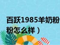 百跃1985羊奶粉是纯羊奶吗（百跃1985羊奶粉怎么样）