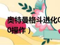 奥特曼格斗进化0操作教学（奥特曼格斗进化0操作）