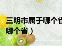 三明市属于哪个省最繁华的地方（三明市属于哪个省）