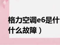 格力空调e6是什么故障代码（格力空调e6是什么故障）