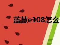 蓝慧e108怎么连接电脑（蓝慧e108）