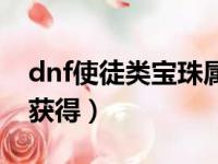 dnf使徒类宝珠属性大全（dnf使徒宝珠怎么获得）