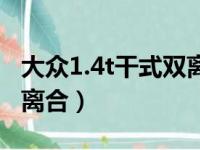 大众1.4t干式双离合可靠吗（大众1 4t干式双离合）