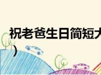 祝老爸生日简短大气（爸爸生日祝福语八个字）