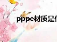 pppe材质是什么（pe材质是什么）