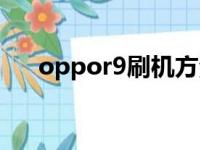 oppor9刷机方法（oppor9刷机教程）