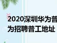 2020深圳华为普工招聘地址在哪里（深圳华为招聘普工地址）