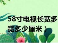 58寸电视长宽多少厘米对照表（58寸电视长宽多少厘米）