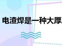 电渣焊是一种大厚度高效焊接方法（电渣焊）