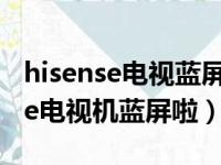 hisense电视蓝屏了怎么调回来视频（hisense电视机蓝屏啦）