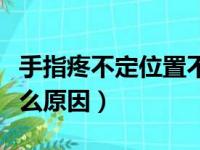 手指疼不定位置不红不肿（手指痛不红不肿什么原因）