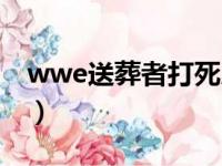 wwe送葬者打死人比赛（wwe送葬者打死人）