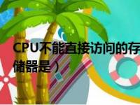 CPU不能直接访问的存储器是 ( )A（cpu不能直接访问的存储器是）