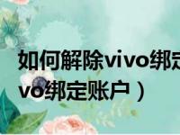 如何解除vivo绑定账户密码忘记（如何解除vivo绑定账户）