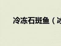 冷冻石斑鱼（冰冻石斑鱼怎么做好吃）