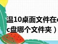 温10桌面文件在c盘哪个文件夹（桌面文件在c盘哪个文件夹）