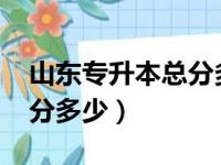 山东专升本总分多少分2023（山东专升本总分多少）