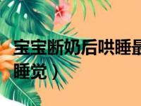 宝宝断奶后哄睡最佳方法（宝宝断奶后怎么哄睡觉）