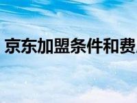 京东加盟条件和费用是多少（京东加盟条件）