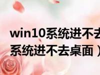 win10系统进不去桌面卡在开机页面（win10系统进不去桌面）