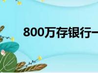 800万存银行一年利息多少（800万）