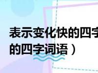 表示变化快的四字词语至少三个（表示变化快的四字词语）