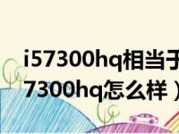 i57300hq相当于台式机哪个处理去水平（i57300hq怎么样）