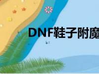 DNF鞋子附魔宝珠（dnf鞋子附魔）