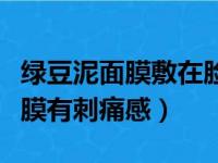 绿豆泥面膜敷在脸上有点辣辣的（敷绿豆泥面膜有刺痛感）