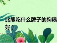 比熊吃什么牌子的狗粮不会有泪痕（比熊吃什么牌子的狗粮好）