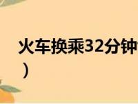 火车换乘32分钟够吗（火车换乘30分钟够吗）